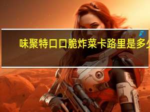 味聚特 口口脆炸菜卡路里是多少