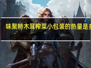 味聚特 木耳榨菜小包装的热量是多少