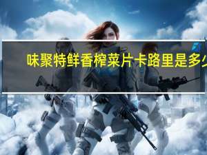 味聚特 鲜香榨菜片卡路里是多少