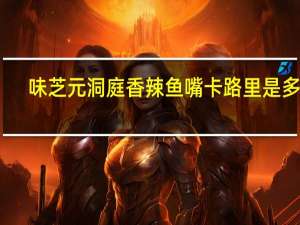 味芝元 洞庭香辣鱼嘴卡路里是多少