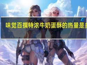 味觉百撰 特浓牛奶蛋酥的热量是多少