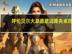 呼伦贝尔大草原歌词降央卓玛（呼伦贝尔大草原歌词）