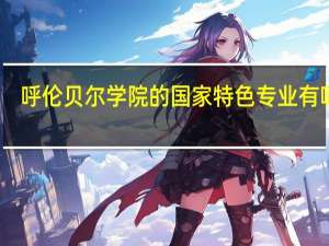 呼伦贝尔学院的国家特色专业有哪些