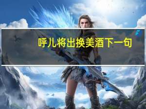 呼儿将出换美酒下一句（呼儿将出换美酒）