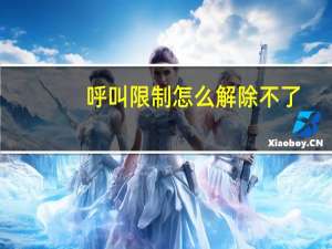 呼叫限制怎么解除不了（呼叫限制怎么解除）