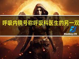 呼吸内镜号称呼吸科医生的另一双眼睛，呼吸内镜有什么作用