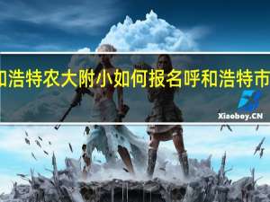 呼和浩特农大附小如何报名 呼和浩特市农大附小