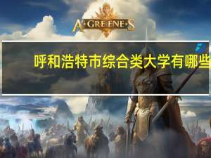 呼和浩特市综合类大学有哪些