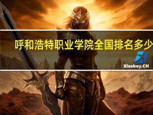 呼和浩特职业学院全国排名多少位