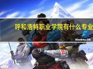 呼和浩特职业学院有什么专业