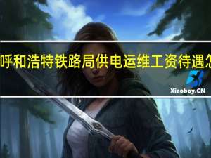 呼和浩特铁路局供电运维工资待遇怎么样