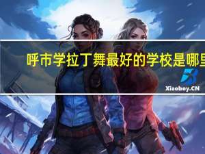 呼市学拉丁舞最好的学校是哪里
