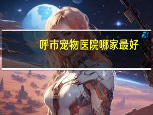 呼市宠物医院哪家最好
