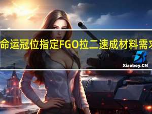 命运冠位指定FGO拉二速成材料需求指南