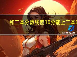 和二本分数线差10分能上二本吗