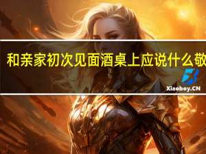 和亲家初次见面酒桌上应说什么敬酒词