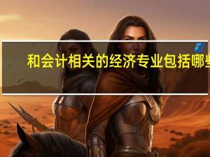 和会计相关的经济专业包括哪些