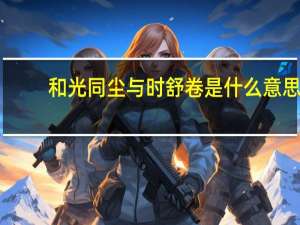 和光同尘与时舒卷是什么意思