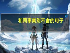 和同事离别不舍的句子