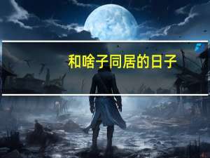 和啥子同居的日子（与婠婠同居的日子）
