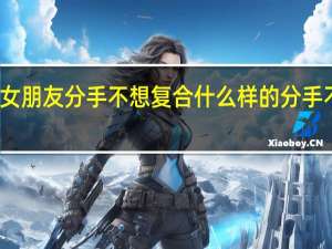 和女朋友分手不想复合 什么样的分手不能复合