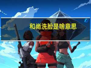 和尚洗脸是啥意思（和尚洗脸是什么意思）