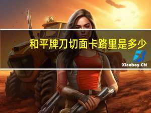 和平牌 刀切面卡路里是多少