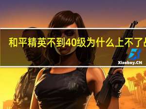 和平精英不到40级为什么上不了战神