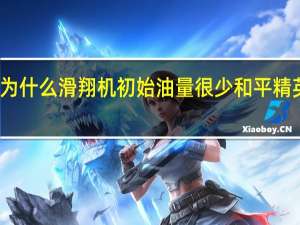 和平精英为什么滑翔机初始油量很少 和平精英滑翔机刷新点