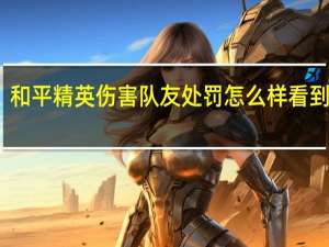 和平精英伤害队友处罚怎么样看到规定