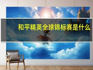 和平精英全球锦标赛是什么