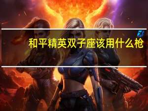 和平精英双子座该用什么枪
