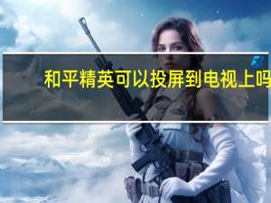 和平精英可以投屏到电视上吗