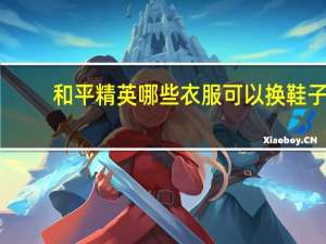 和平精英哪些衣服可以换鞋子