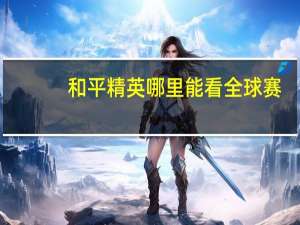 和平精英哪里能看全球赛