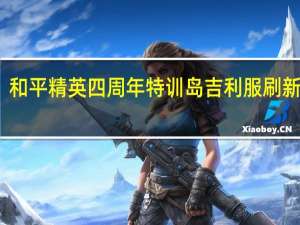 和平精英四周年特训岛吉利服刷新位置