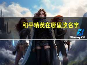 和平精英在哪里改名字