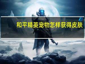 和平精英宠物怎样获得皮肤