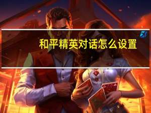 和平精英对话怎么设置