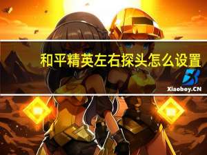 和平精英左右探头怎么设置