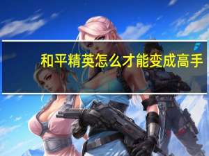 和平精英怎么才能变成高手