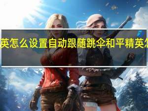和平精英怎么设置自动跟随跳伞 和平精英怎么跳伞最快