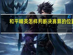 和平精英怎样判断决赛算的位置