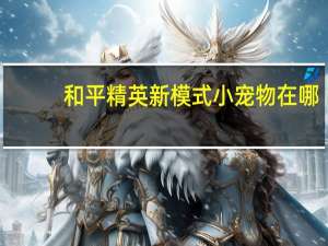 和平精英新模式小宠物在哪