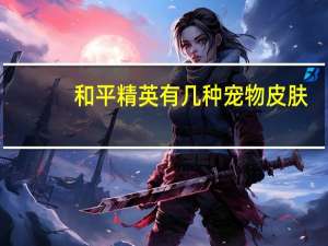 和平精英有几种宠物皮肤