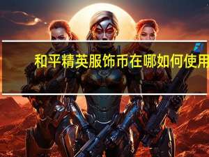 和平精英服饰币在哪如何使用