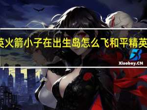 和平精英火箭小子在出生岛怎么飞 和平精英火箭小子攻略