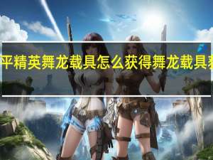 和平精英舞龙载具怎么获得 舞龙载具获取攻略