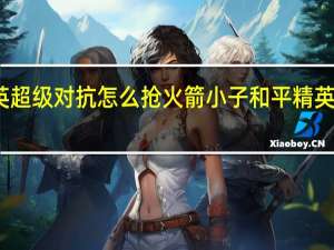 和平精英超级对抗怎么抢火箭小子 和平精英火箭小子攻略