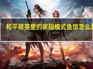 和平精英里的家园模式鱼馆怎么弄鱼